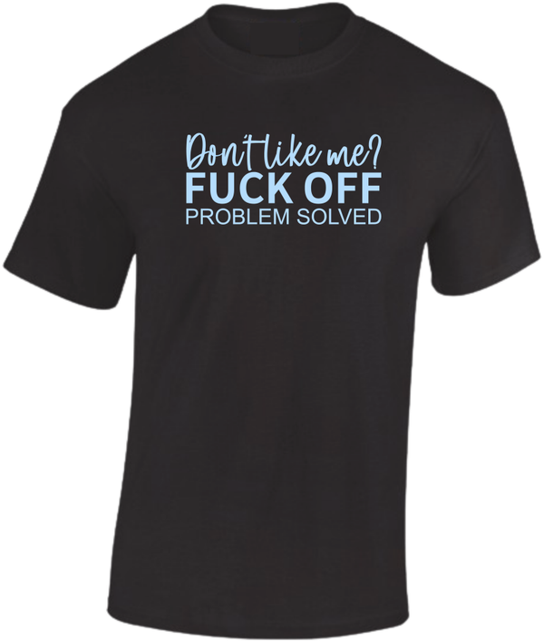 T-shirt Be real Dont like me?  Fuck off problem solved