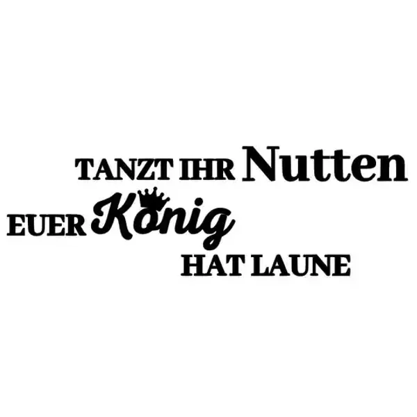 TANZT IHR Nutten EUER König HAT LAUNE