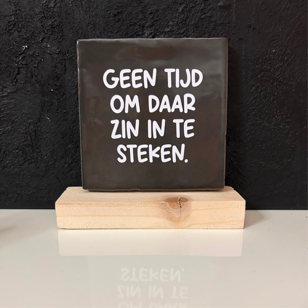 • Geen tijd om daar zin in te steken • Tegeltje