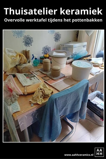 Keramiek atelier thuis - overvolle werktafel tijdens het pottenbakken