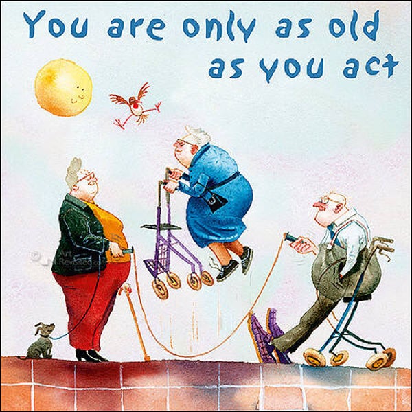 You are only as old as you act