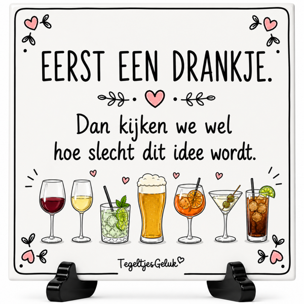 Grappig tegeltje - Eerst een drankje. Dan kijken we wel hoe slecht dit idee wordt.