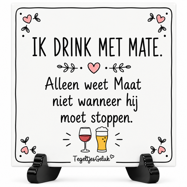 Grappig tegeltje - Ik drink met mate. Alleen weet maat niet wanneer hij moet stoppen