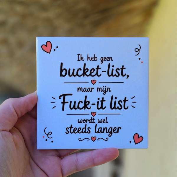 Grappig tegeltje - Ik heb geen bucket list, maar mijn fuck-it list wordt wel steeds langer