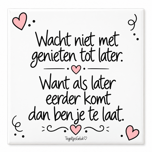 Spreuk tegeltje - Wacht niet met genieten tot later