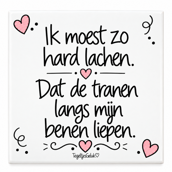 Grappig tegeltje - Ik moest zo hard lachen, dat de tranen langs mijn benen liepen