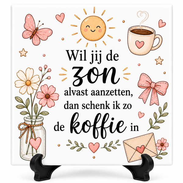 Wil jij de zon alvast aanzetten, dan schenk ik zo de koffie in - Tegeltje