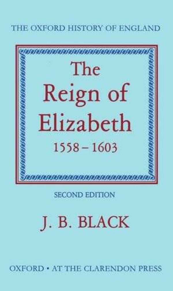 The Reign of Elizabeth 1558 - 1603 by J.B. Black