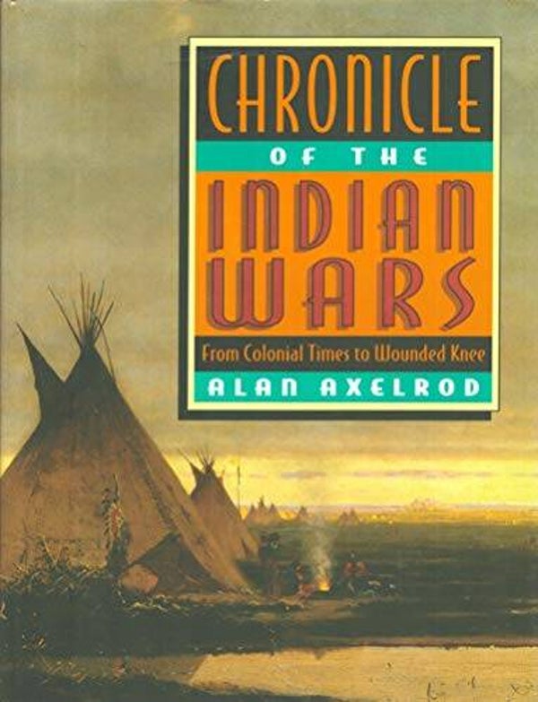 Chronicle of the Indian Wars from olonial Times to Wounded Knee by Alan Axelrod