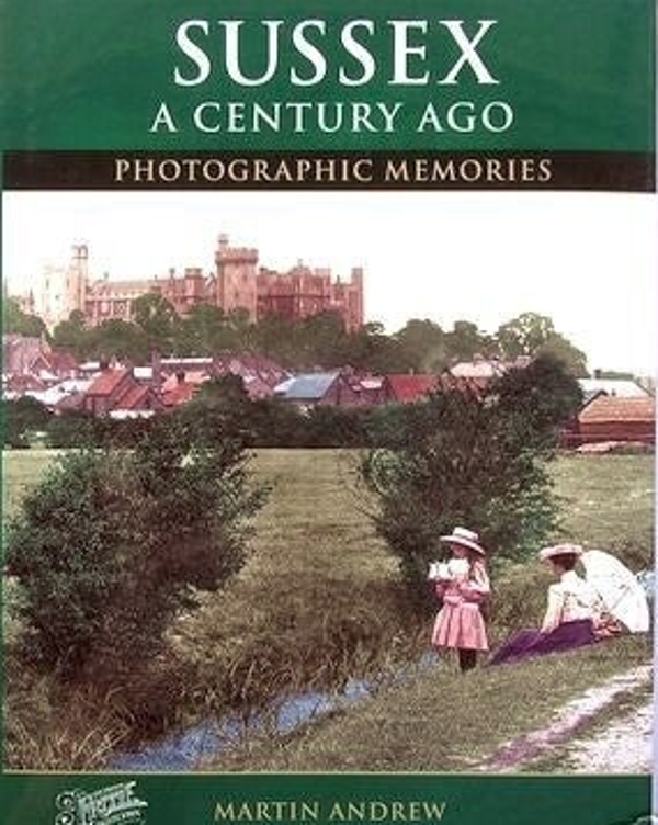 Sussex A Century Ago: Photographic Memories by Martin Andrew