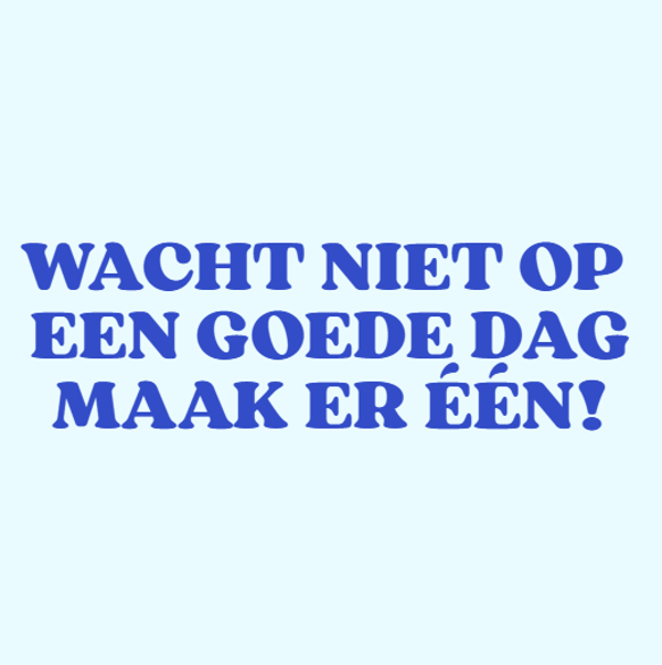 Wacht niet op een goede dag, maak er één!