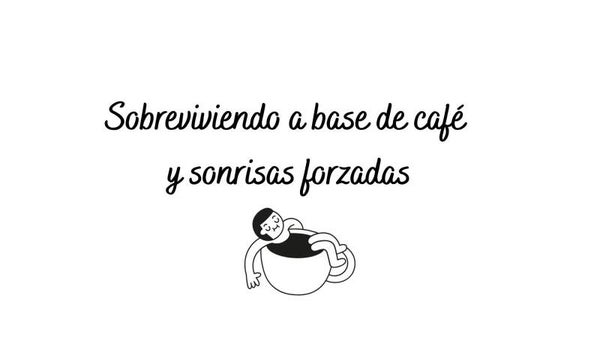 SOBREVIVIENDO A BASE DE CAFÉ Y SONRISAS FORZADAS