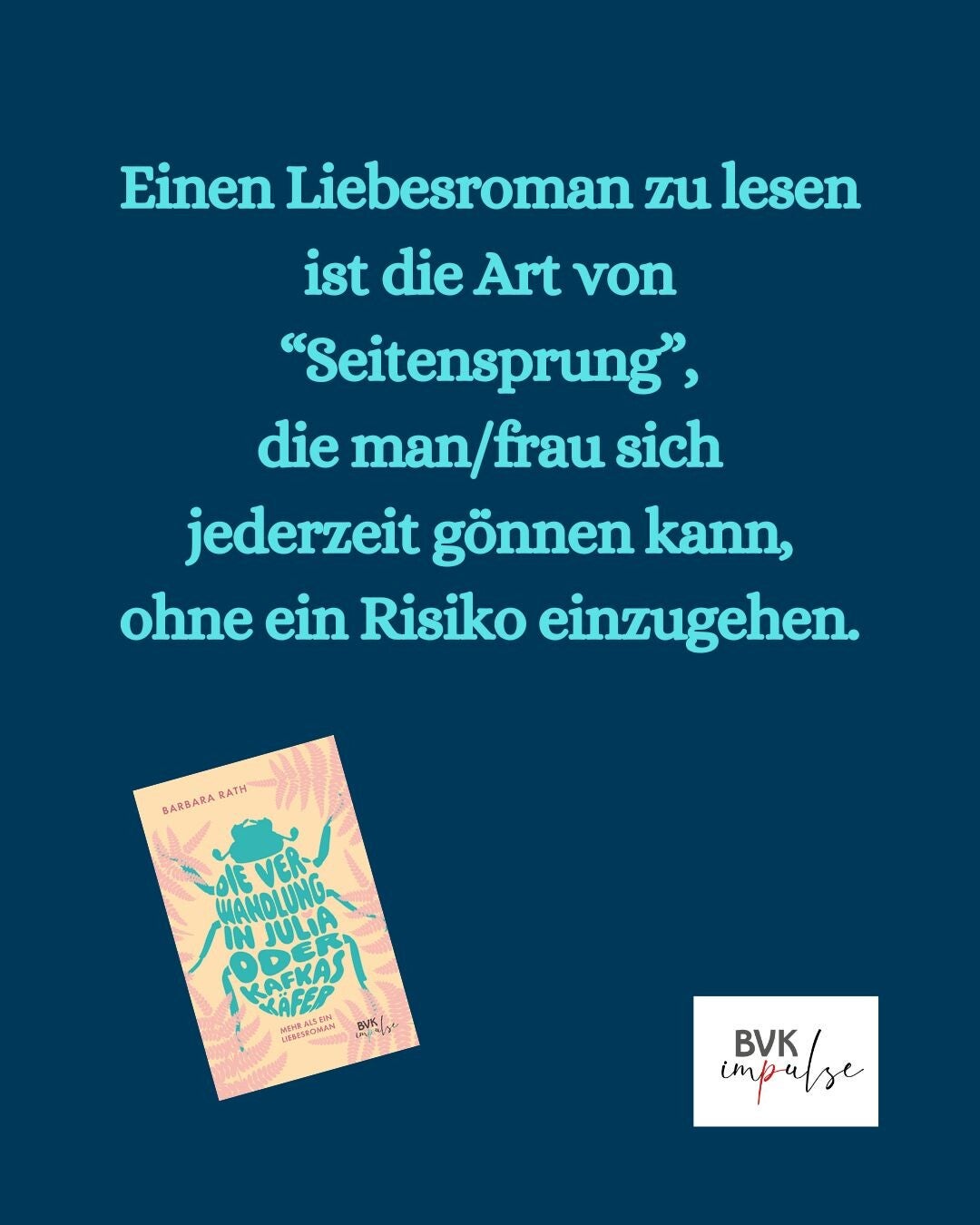 Text: Einen Liebesroman zu lesen ist die Art von “Seitensprung”, die man/frau sich jederzeit gönnen kann, ohne ein Risiko einzugehen. - Bild Buchcover -+ Logo von BVK impulse + Zwiebel
