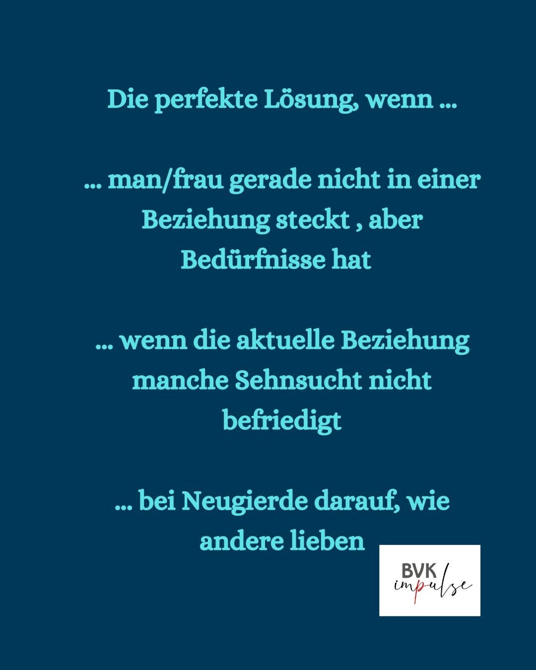 Text: Die perfekte Lösung, wenn ...  ... man/frau gerade nicht in einer Beziehung steckt , aber Bedürfnisse hat    ... wenn die aktuelle Beziehung manche Sehnsucht nicht befriedigt  ... bei Neugierde darauf, wie andere lieben - Bild: Logo von BVK impulse