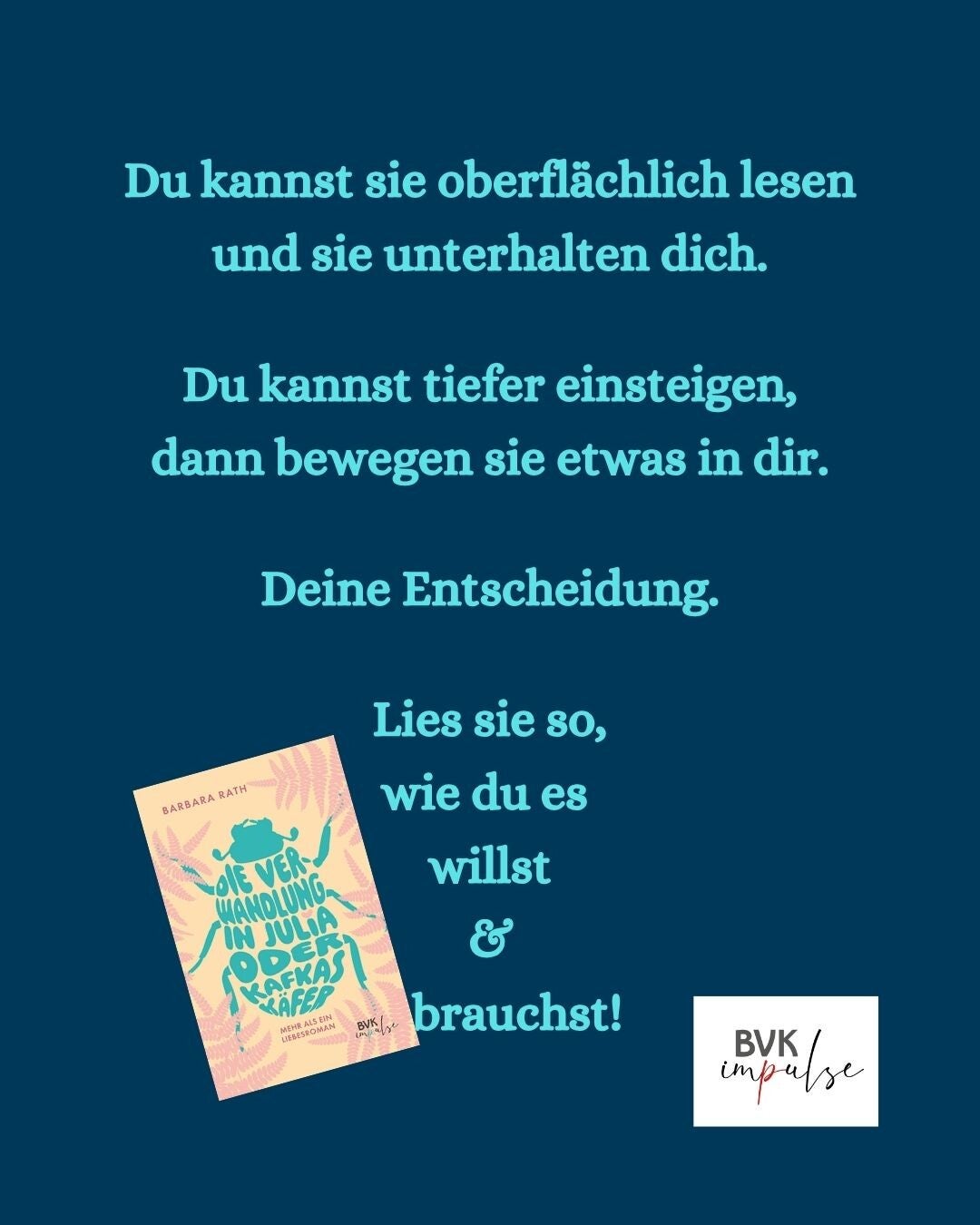 Text: Du kannst sie oberflächlich lesen und sie unterhalten dich.  Du kannst tiefer einsteigen, dann bewegen sie etwas in dir.  Deine Entscheidung.  Lies sie so, wie du es  willst & brauchst! + BIlder: BUchcover und Logo von BVK impulse