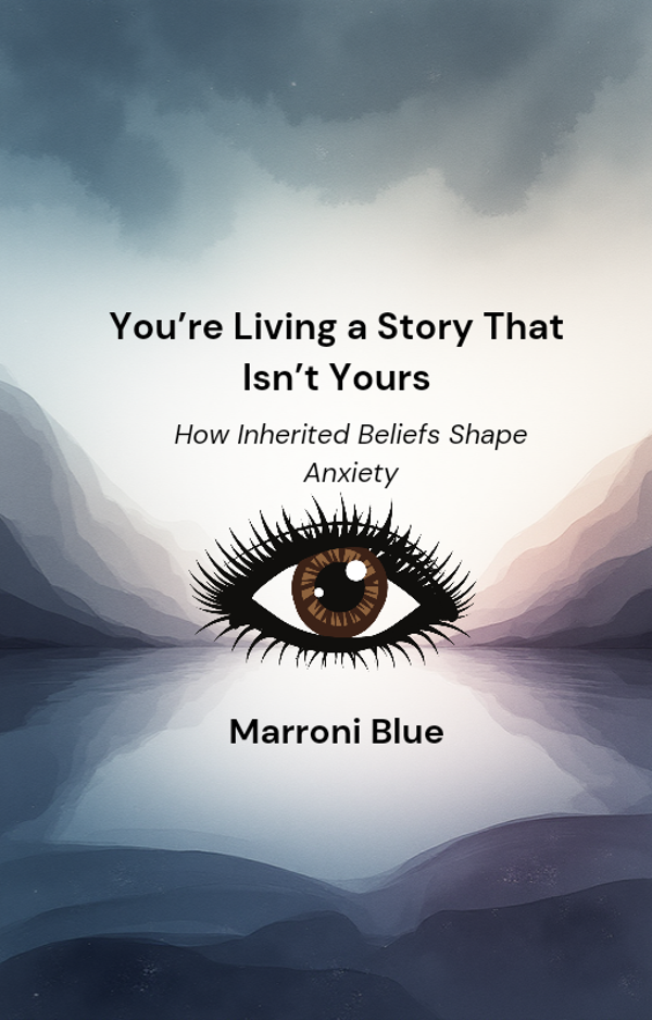 You’re Living a Story That Isn’t Yours: How Inherited Beliefs Shape Anxiety