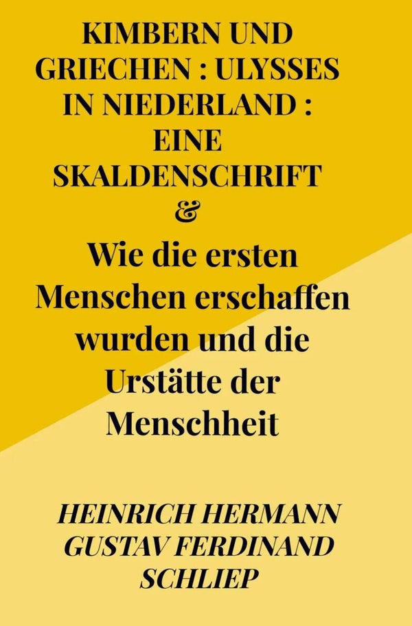 Heinrich Gustav Hermann Ferdinand Schliep: Kimbern (Cimmeri) und Griechen : Ulysses in Niederland : eine Skaldenschrift &  Wie die ersten Menschen erschaffen wurden und die Urstätte der Menschheit
