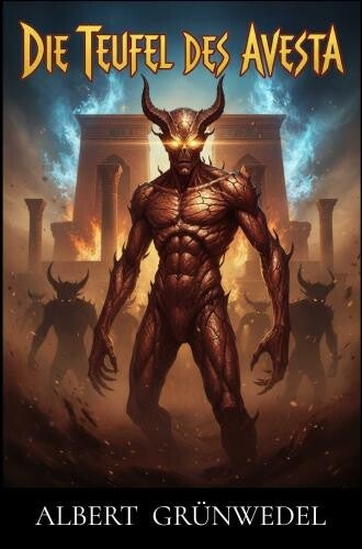 Albert Grünwedel: Die Teufel des Avesta und ihre Beziehungen zur Ikonographie des Buddhismus Zentral-Asiens