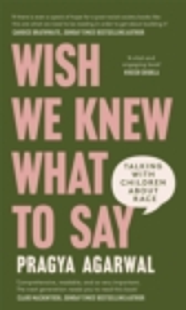 Wish We Knew What to Say - Talking with Children About Race by Dr Pragya Agarwal
