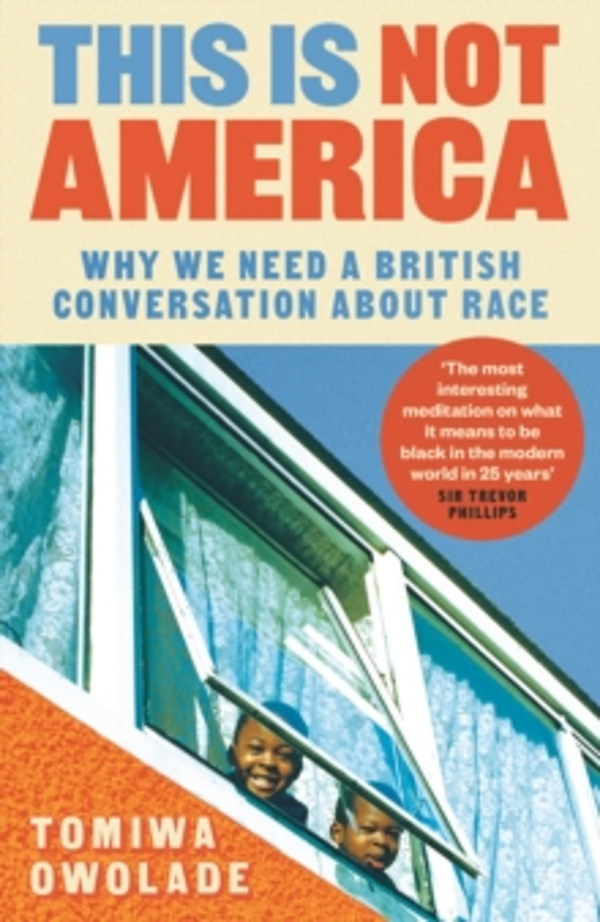 This is Not America: Why We Need To Have a Conversation About Race by Tomiwa Owolade
