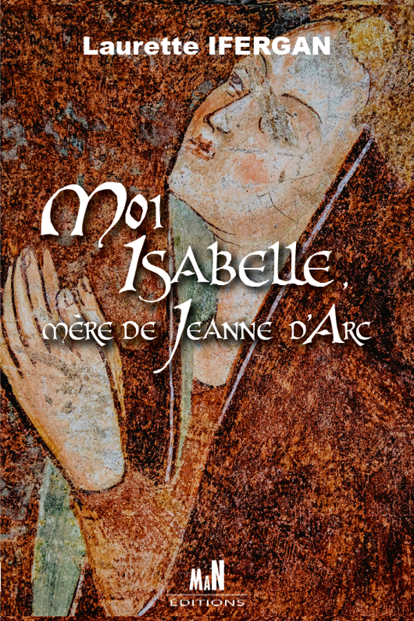 Moi Isabelle, mère de Jeanne d'Arc - https://leslivresdelaurette.sumupstore.com/ et sur le site de MAN edtions