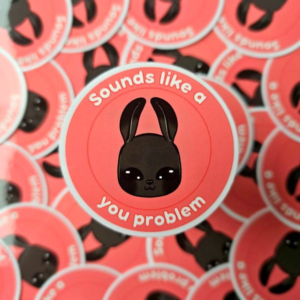 Sounds like a you problem sticker
