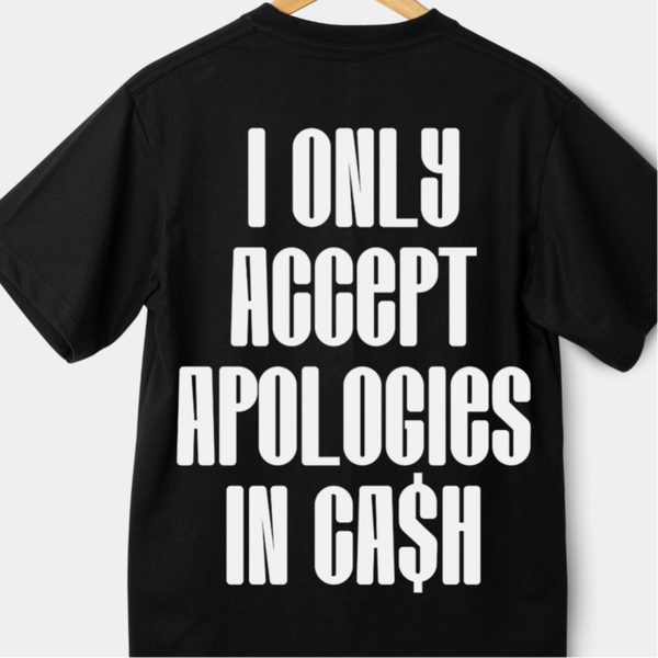I ONLY ACCEPT APOLOGIES IN CASH T-SHIRT