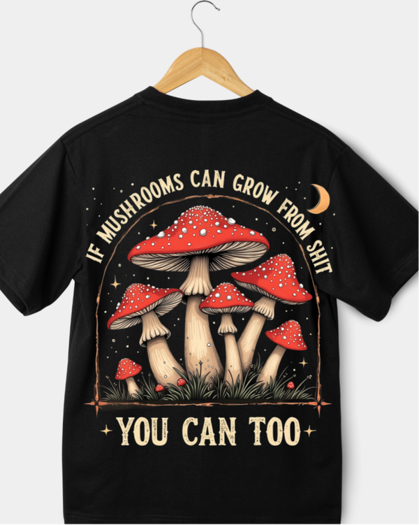IF MUSHROOMS CAN GROW FRPM SHIT, YOU CAN TOO T-SHIRT