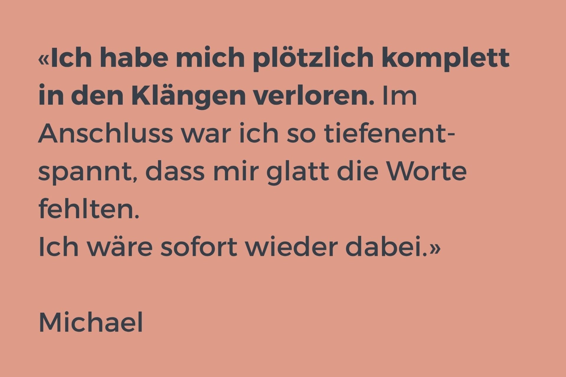 Testimonial: ich habe mich plötzlich komplett in den Klängen verloren. Im Anschluss war ich so tiefenentspannt, dass mir glatt die Worte fehlten. ich wäre sofort wieder dabei.