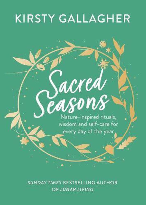 Sacred Seasons :Nature-inspired rituals, wisdom and self-care for every day of the year