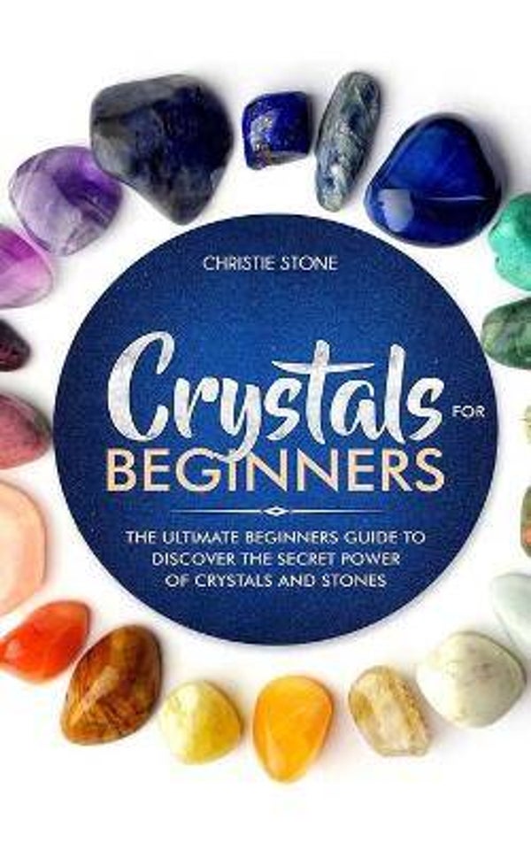 Crystals for Beginners :The Ultimate Beginners Guide to Discover the Secret Power of Crystals and Healing Stones