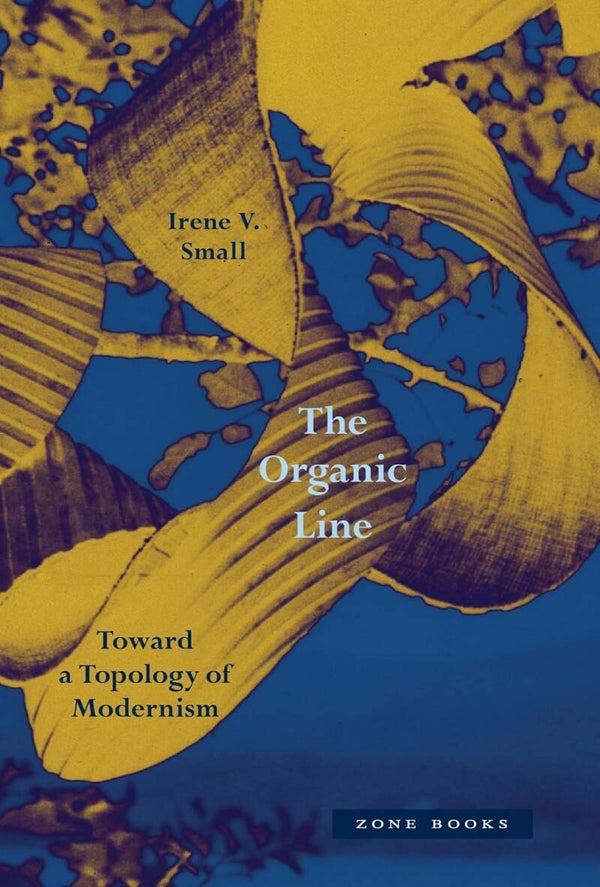 The Organic Line: Toward a Topology of Modernism, Irene V. Small