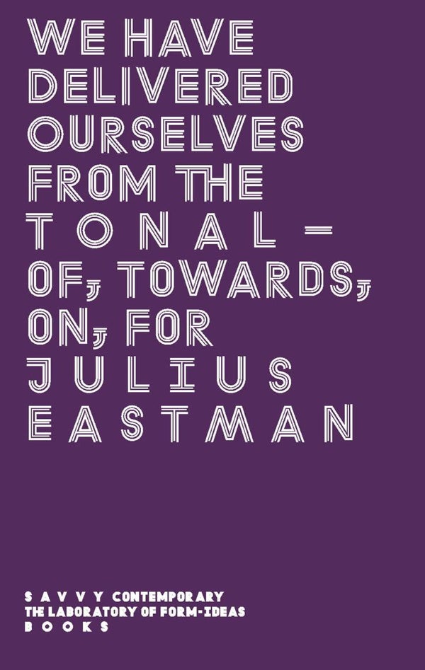 We Have Delivered Ourselves from the Tonal — Of, Towards, On, For Julius Eastman