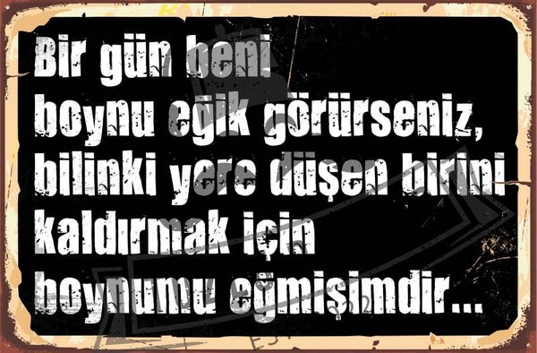 Bir gun beni boynu egik gorurseniz, bilinki yere dusen birini kaldirmak icin boynumu egmisimdir..
