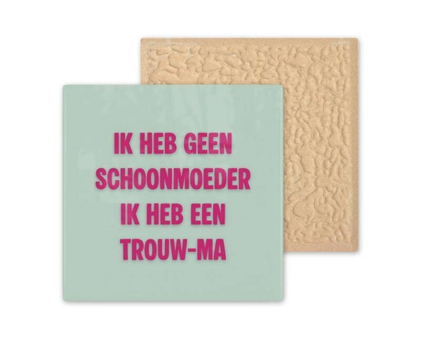 Tegeltje Ik heb geen schoonmoeder maar een trouw ma