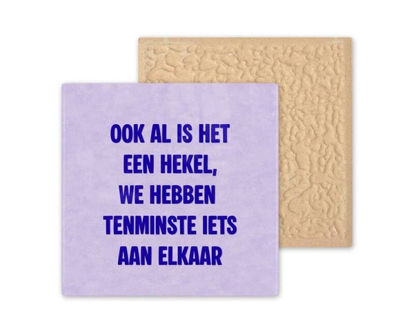 Tegeltje ook al is het een hekel, we hebben tenminste iets aan elkaar.