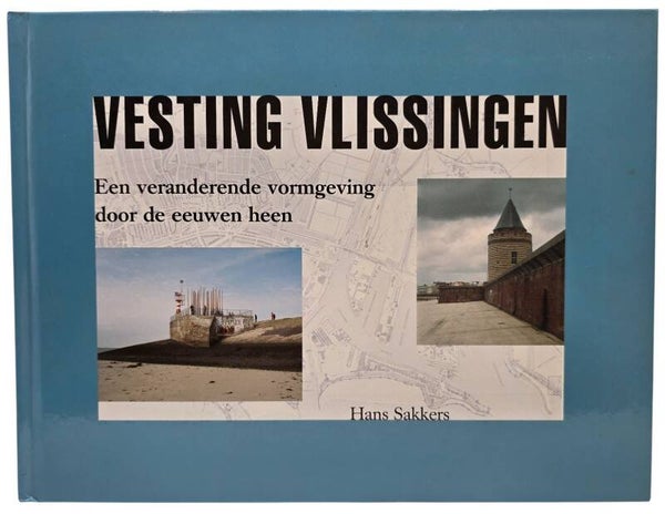 Original Dutch Book – Vesting Vlissingen: Een veranderende vormgeving door de eeuwen heen Hans Sakkers, Hans Sakkers (2004)