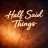 Half Said Things
