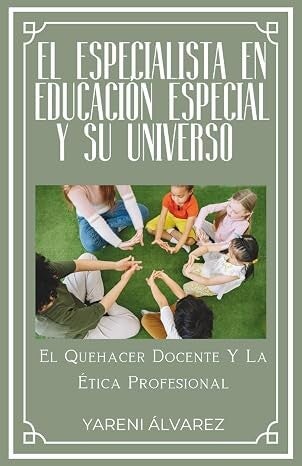 El Especialista En Educación Especial Y Su Universo: El Quehacer Docente Y La Ética Profesional (Spanish Edition)