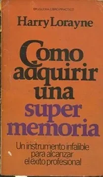 COMO ADQUIRIR UNA SUPER MEMORIA. UN INSTRUMENTO INFALIBLE PARA ALCANZAR EL EXITO PROFESIONAL.