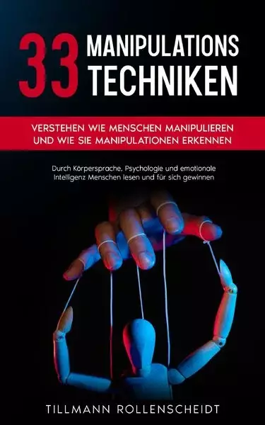 33 Manipulationstechniken Verstehen wie Menschen manipulieren und wie Sie Manipulationen erkennen. Durch Körpersprache, Psychologie und emotionale Intelligenz Menschen lesen und für sich gewinnen Tillmann Rollenscheidt eBook  Sie haben das Gefühl, dass Si