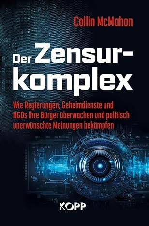 Der Zensurkomplex: Wie Regierungen, Geheimdienste und NGOs ihre Bürger überwachen und politisch unerwünschte Meinungen bekämpfen Gebundene Ausgabe – 19. Dezember 2023 von Collin McMahon (Autor)