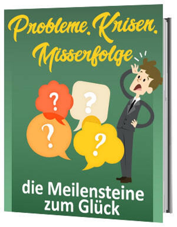 Probleme, Krisen, Misserfolge - die Meilensteine zum Glück