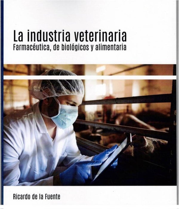 Libro La Industria Veterinaria: Farmacéutica, de biológicos y alimentaria.
