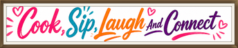 Cook, Sip, Laugh and Connect