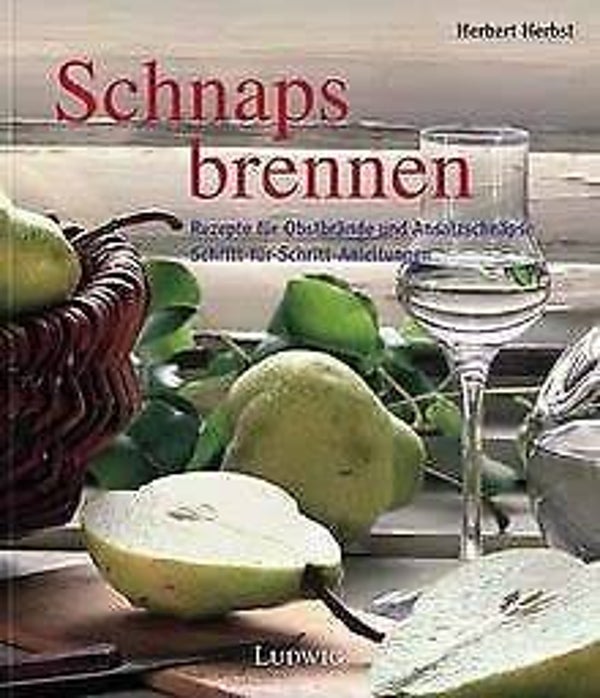 Herbst, Herbert   -   Schnaps brennen   -   Rezepte für Obstbrände und Ansatzschnäpse