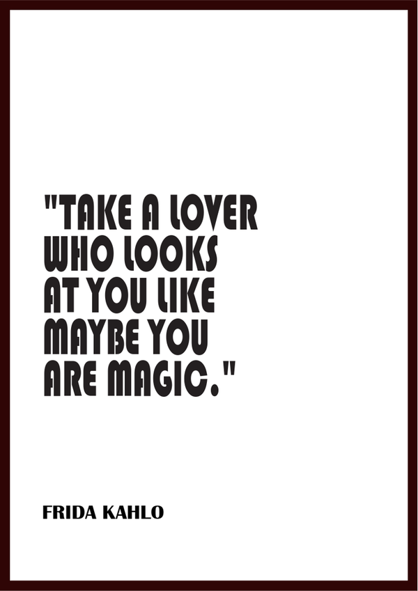 Frida Kahlo - Take A Lover Who Looks At You Like Maybe You Are Magic