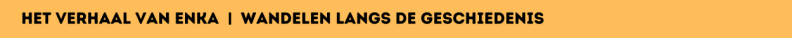 het verhaal van enka  |  wandelen langs de geschiedenis