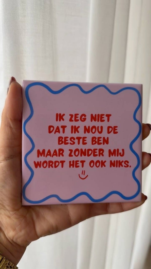 Ik zeg niet dat ik nou de makkelijkste ben