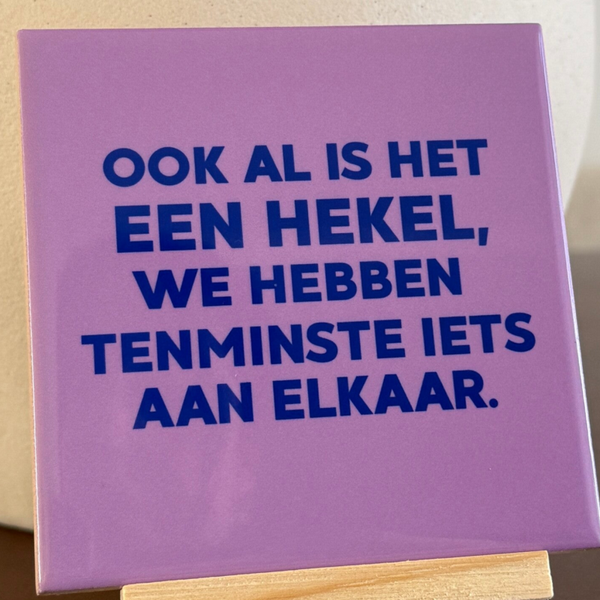 Ookal is het een hekel, we hebben tenminste iets aan elkaar.